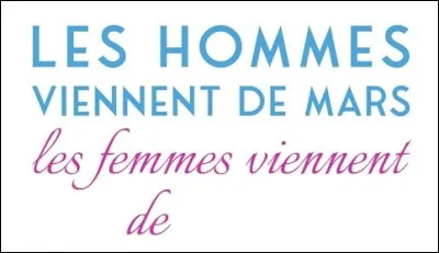 Selon le titre du livre de John Gray, ''Les hommes viennent de Mars, les femmes viennent... ''.