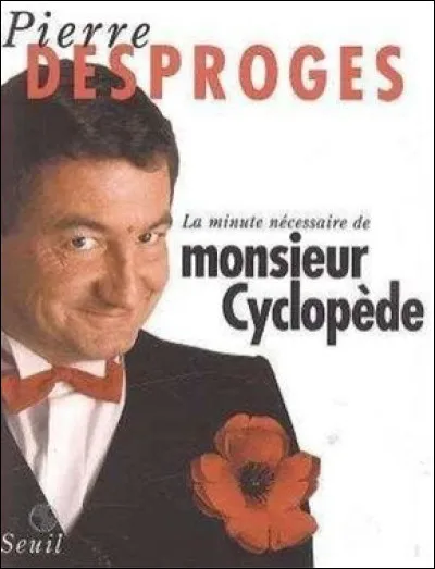 Dans lémission "La Minute nécessaire de monsieur Cyclopède" Pierre Desproges concluait chaque épisode par