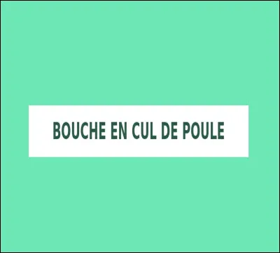 Que signifie l'expression ''avoir la bouche en cul de poule'' ?
