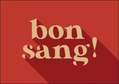 Bon sang ne saurait...