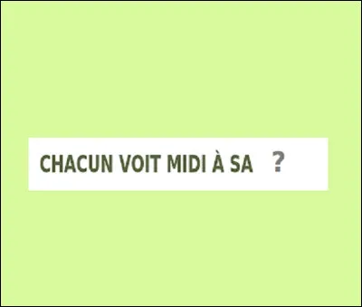 Chacun voit midi à sa...