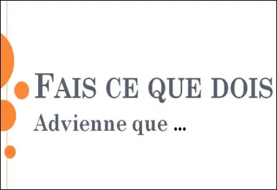 Fais ce que dois, advienne que...