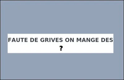 Faute de grives on mange des...