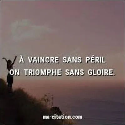 À qui doit-on cette citation : "À vaincre sans péril, on triomphe sans gloire" ?