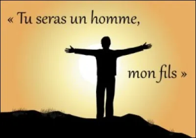 De qui sont les illustres mots "Tu seras un homme mon fils" ?