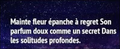Et on clôt ce quiz par une citation. Quel poète a écrit ces vers : ''Mainte fleur épanche à regret, son parfum doux comme un secret, dans les solitudes profondes.'' ?