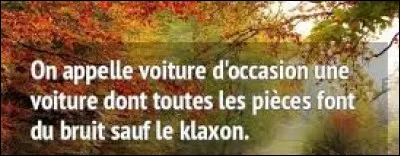 Quel humoriste a dit : ''On appelle voiture d'occasion une voiture dont toutes les pièces font du bruit sauf le klaxon.'' ?