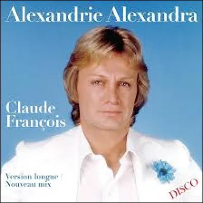 ALEXANDRIE ALEXANDRA - Dans cette chanson de 1978 Claude François évoque le pays où il est né, lequel ?