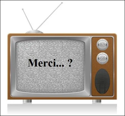 Complétez le titre de l'émission de télévision d'humour réalisée par Jean-Michel Ribes : ''Merci...''.