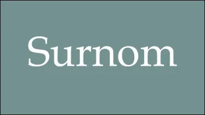 Quel est son surnom ?