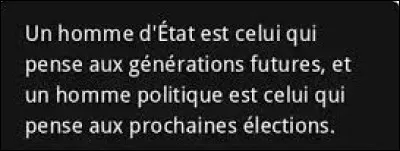 Et pour clôturer ce quiz, voici une citation : quel président des États-Unis a dit : ''Un homme d'État est celui qui pense aux générations futures, et un homme politique est celui qui pense aux prochaines élections '' ?