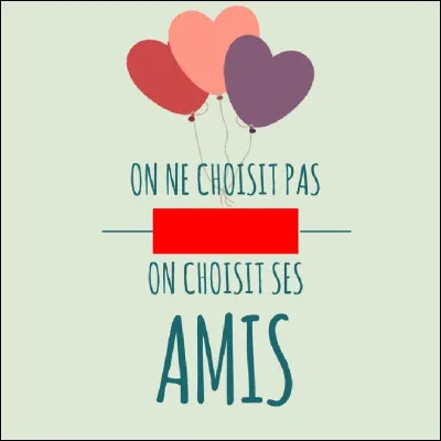 Complétez ce proverbe : "On ne choisit pas ... mais on choisit ses amis".