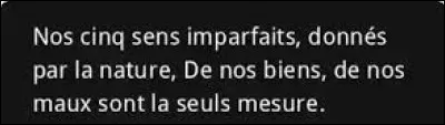 Et on clôt ce quiz par une petite citation. Quel philosophe a dit : ''Nos cinq sens imparfaits, donnés par la nature, de nos biens, de nos maux sont la seule mesure. '' ?