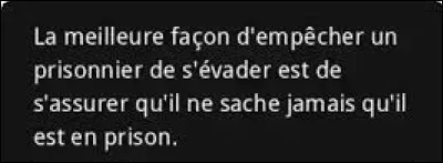 Et on clôt ce quiz par une petite citation. Quel écrivain russe a dit : ''La meilleure façon d'empêcher un prisonnier de s'évader et de s'assurer qu'il ne sache jamais qu'il est en prison'' ?