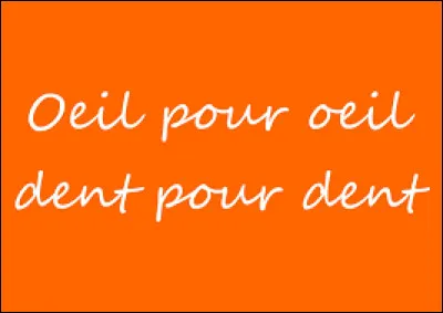 "�il pour �il, dent pour dent", c'est la loi du...