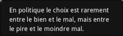 Et on clôt ce quiz par une petite citation. Quel humaniste italien a dit : ''En politique le choix est rarement entre le bien et le mal, mais entre le pire et le moindre mal.'' ?