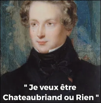 Qui a affirmé "Je veux être Chateaubriand ou rien" ?
