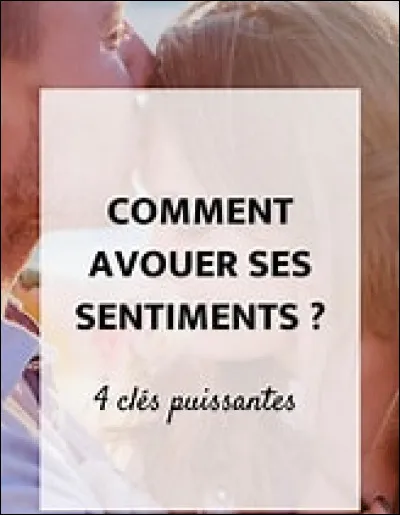 Si tu devais lui avouer tes sentiments, ce serait de quelle façon ?