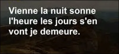 Et on clôture ce quiz par un peu de poésie. Quel poète a écrit : ''Vienne la nuit, sonne l'heure. Les jours s'en vont, je demeure.'' ?