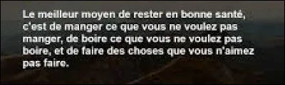 Et nous cl&ocirc;turons ce quiz par une petite citation. Quel &eacute;crivain am&eacute;ricain a dit : ''Le meilleur moyen de rester en bonne sant&eacute;, c'est de manger ce que vous ne voulez pas manger, de boire ce que vous ne voulez pas boire, et de faire des choses que vous n'aimez pas faire'' ?