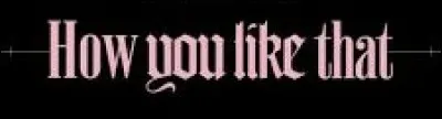 Qui a interpr&eacute;t&eacute; "How You Like That" ?