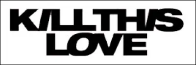 Qui a interpr&eacute;t&eacute; "Kill This Love" ?