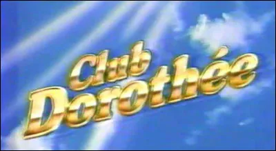 Qui ne faisait PAS partie de l'&eacute;quipe de l'&eacute;mission ''Club Doroth&eacute;e'' ?