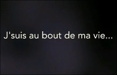 Que signifie l'expression ''je suis au bout de ma vie'' ?