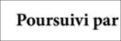 Par qui es-tu poursuivi ?