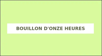 Qu'est-ce que le bouillon d'onze heures ?
