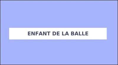 Qu'est-ce qu'un enfant de la balle ?