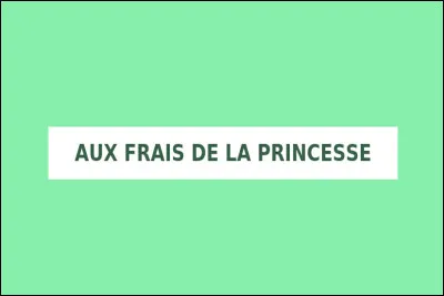 Que signifie l'expression ''aux frais de la princesse'' ?