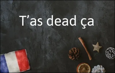 "Wow t'as dead &ccedil;a !"Euh... du coup qu'as-tu fait ?