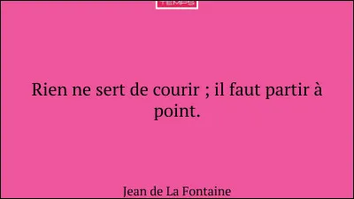 "Rien ne sert de courir, il faut partir &agrave; point" est extrait d'une fable de La Fontaine.Laquelle ?