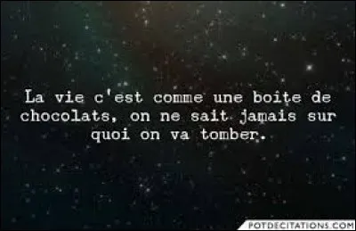 ''Maman disait toujours, la vie c'est comme une boîte de chocolats, on ne sait jamais sur quoi on va tomber.''