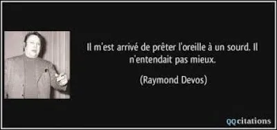 Il ''prêtait l'oreille'' exagérément.