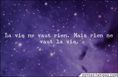 À quel auteur Alain Souchon a-t-il emprunté la phrase : ''La VIE ne vaut rien mais rien ne vaut la VIE'' pour faire une chanson ?