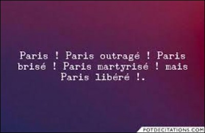 ''Paris outragé, Paris brisé, Paris martyrisé mais Paris libéré ! ''