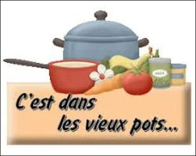 ''C'est dans les vieux pots qu'on fait -------------.''
