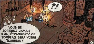 Dans 'Astrix et Cloptre', qui a dit : 'Vous ne sortirez jamais d'ici, trangers ! Ce tombeau sera votre tombeau' ?