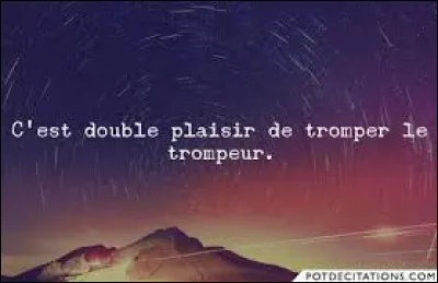 ''Car c'est double plaisir de tromper le trompeur''