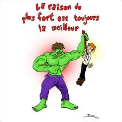 ''La raison du plus fort est toujours la meilleure''