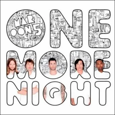 Maroon 5 - One More Night :  So I cross my heart and I hope to die...