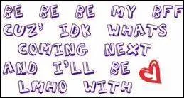 De quelle chanson viennent ces paroles :  Be be be my BFF cuz' IDK  ?