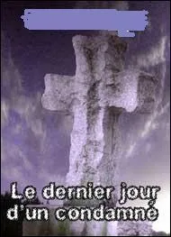  Le dernier jour d'un condamn  est une plaidoirie pour l'abolition de la peine de mort. Publi en 1829 sans nom d'auteur, ce n'est que 3 ans plus tard qu'on sut qui l'avait crit. C'tait :
