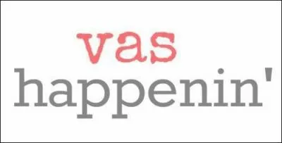 Qui dit toujours  Vas Happenin'   ?