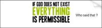 Qui a dit :  Si Dieu n'existe pas tout est permis  ?