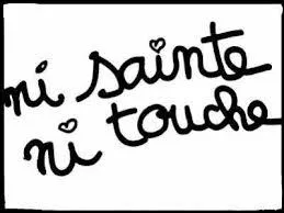 Sainte Nitouche existe, elle minaude et fait comme si pas, mais sa copine Sainte Touche existe aussi, et elle, elle... ?