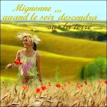   Mignonne, quand le soir descendra sur la terre... . .  . Romance devenue un classique de la chanson, hymne  nos campagnes. Quelle est cette chanson ?