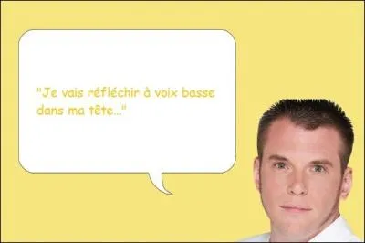  je vais réfléchir à voix basse dans ma tête.  
